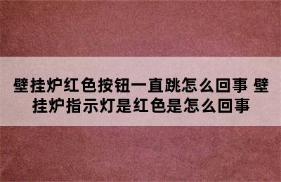 壁挂炉红色按钮一直跳怎么回事 壁挂炉指示灯是红色是怎么回事